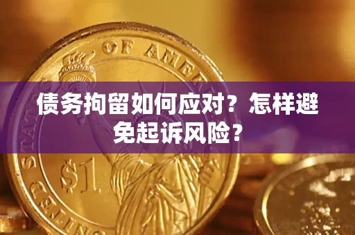 武汉债务拘留如何应对？怎样避免起诉风险？