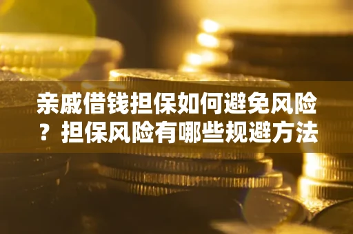 武汉亲戚借钱担保如何避免风险？担保风险有哪些规避方法？