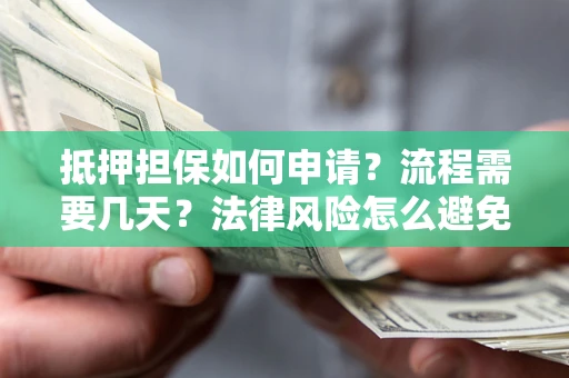 武汉抵押担保如何申请？流程需要几天？法律风险怎么避免？避坑指南