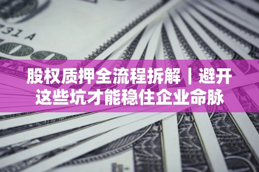 武汉股权质押全流程拆解｜避开这些坑才能稳住企业命脉