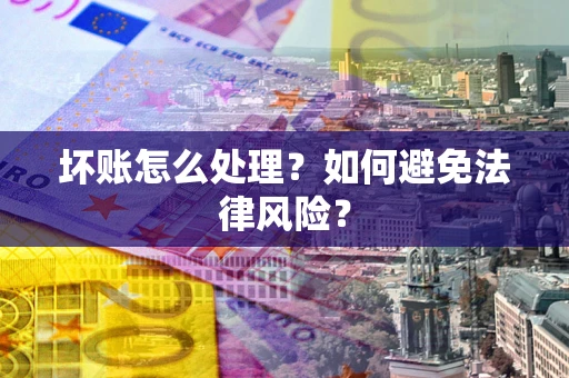 武汉坏账怎么处理？如何避免法律风险？