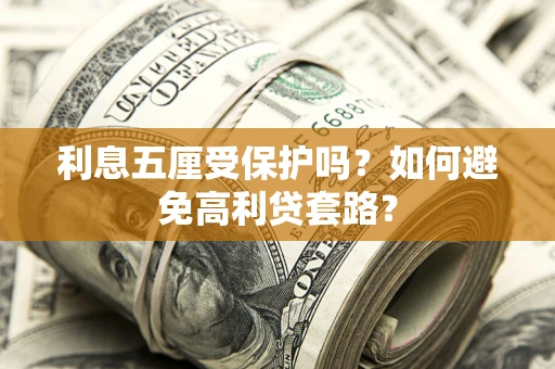 武汉利息五厘受保护吗？如何避免高利贷套路？