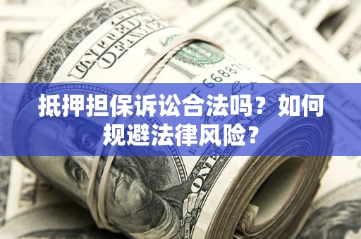 武汉抵押担保诉讼合法吗？如何规避法律风险？
