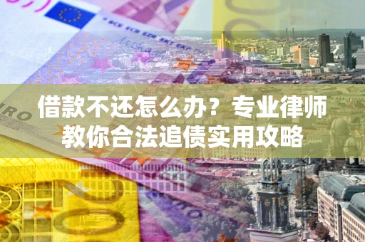 武汉借款不还怎么办？专业律师教你合法追债实用攻略