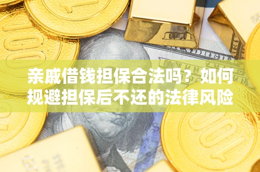 武汉亲戚借钱担保合法吗？如何规避担保后不还的法律风险？