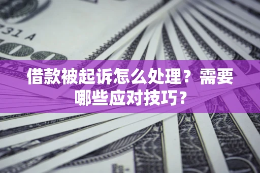 武汉借款被起诉怎么处理？需要哪些应对技巧？