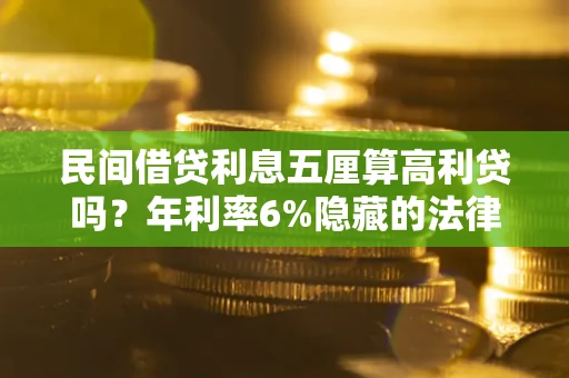武汉民间借贷利息五厘算高利贷吗？年利率6%隐藏的法律风险全解析