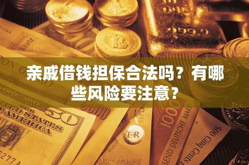 武汉亲戚借钱担保合法吗？有哪些风险要注意？