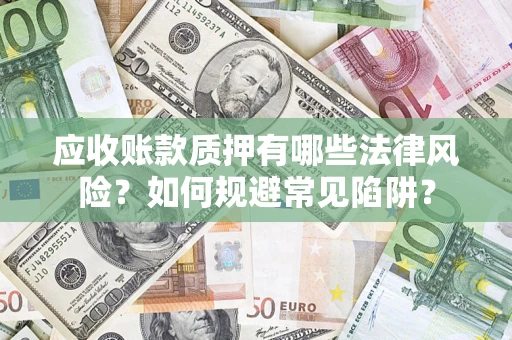 武汉应收账款质押有哪些法律风险？如何规避常见陷阱？