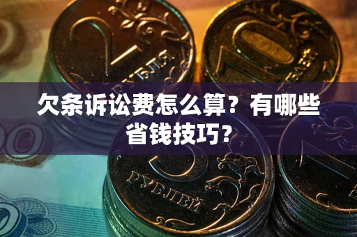 武汉欠条诉讼费怎么算？有哪些省钱技巧？
