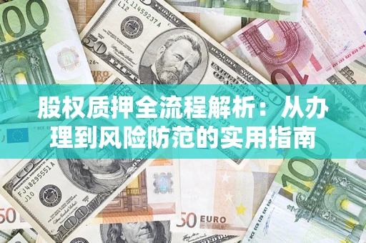 武汉股权质押全流程解析：从办理到风险防范的实用指南