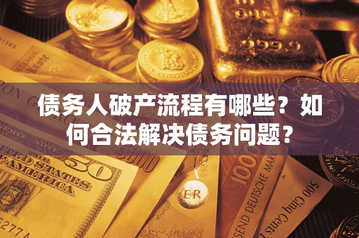 武汉债务人破产流程有哪些？如何合法解决债务问题？