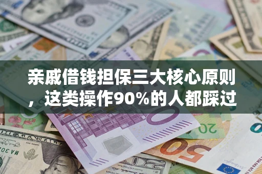 武汉亲戚借钱担保三大核心原则，这类操作90%的人都踩过坑！附法院判决案例