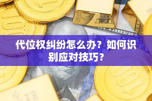 武汉代位权纠纷怎么办？如何识别应对技巧？