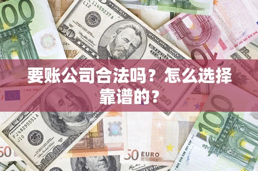 武汉要账公司合法吗？怎么选择靠谱的？
