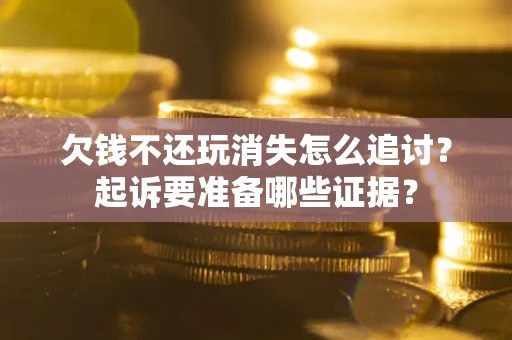 武汉欠钱不还玩消失怎么追讨？起诉要准备哪些证据？