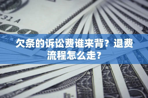 武汉欠条的诉讼费谁来背？退费流程怎么走？