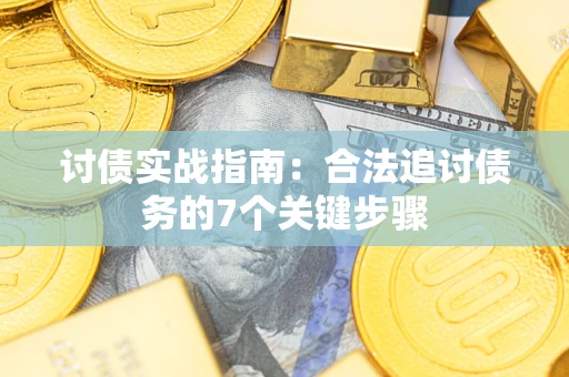 武汉讨债实战指南：合法追讨债务的7个关键步骤