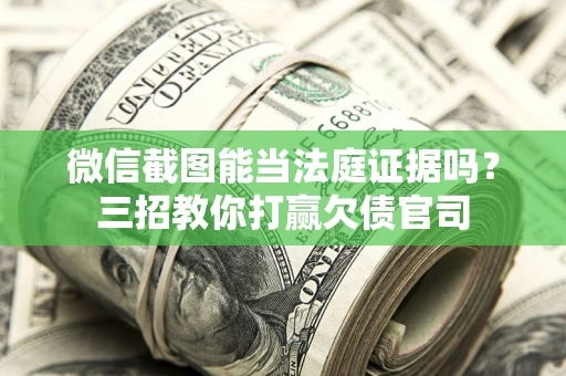 武汉微信截图能当法庭证据吗？三招教你打赢欠债官司