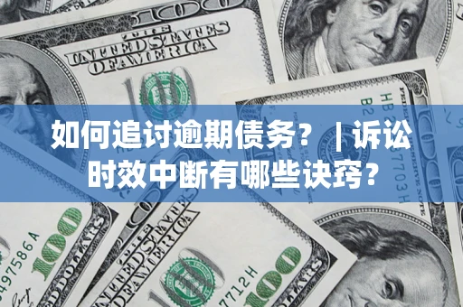 武汉如何追讨逾期债务？ | 诉讼时效中断有哪些诀窍？