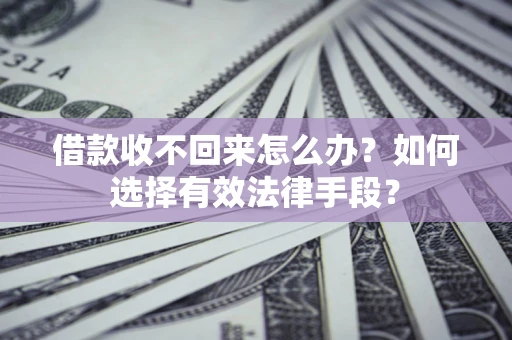 武汉借款收不回来怎么办？如何选择有效法律手段？
