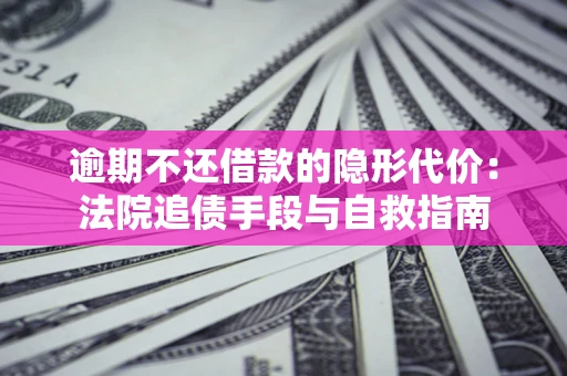 武汉逾期不还借款的隐形代价：法院追债手段与自救指南