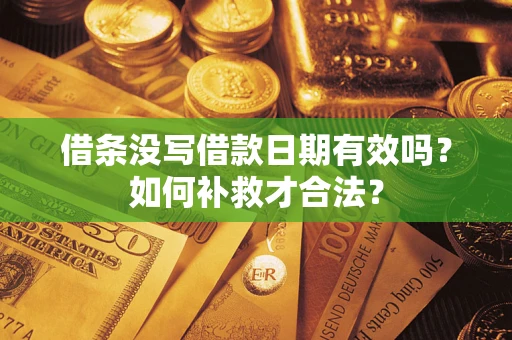 武汉借条没写借款日期有效吗？如何补救才合法？