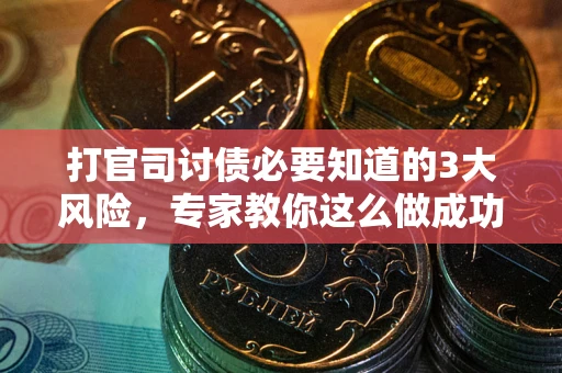 武汉打官司讨债必要知道的3大风险，专家教你这么做成功率飙升