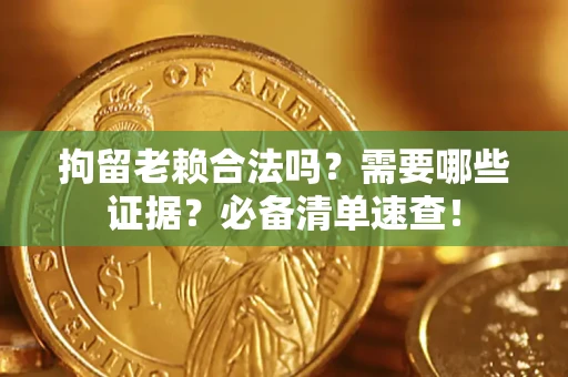 武汉拘留老赖合法吗？需要哪些证据？必备清单速查！