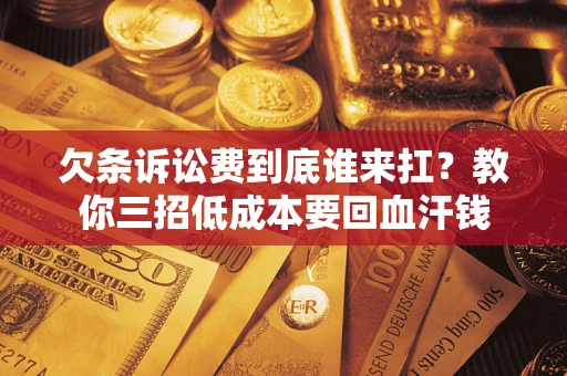 武汉欠条诉讼费到底谁来扛？教你三招低成本要回血汗钱