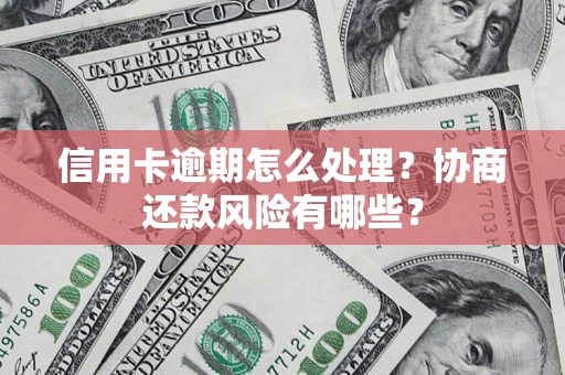 武汉信用卡逾期怎么处理？协商还款风险有哪些？